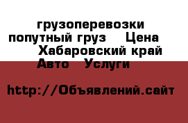 грузоперевозки попутный груз. › Цена ­ 35 - Хабаровский край Авто » Услуги   